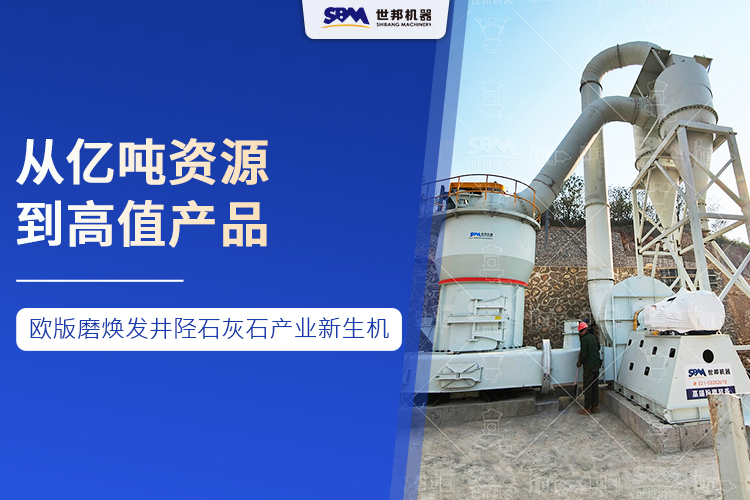 從億噸資源到高值產(chǎn)品 ：世邦歐版磨煥發(fā)井陘石灰石產(chǎn)業(yè)新生機