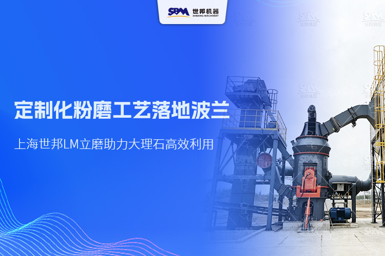 定制化粉磨工藝落地波蘭，上海世邦LM立磨助力大理石高效利用